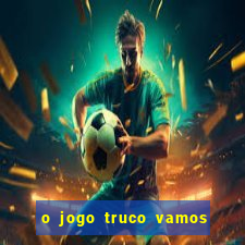 o jogo truco vamos paga mesmo